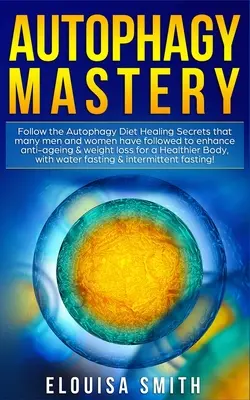 Autophagie-Meisterschaft: Folgen Sie den Heilungsgeheimnissen der Autophagie-Diät, die viele Männer und Frauen befolgt haben, um Anti-Aging und Gewichtsverlust zu verbessern. - Autophagy Mastery: Follow the Autophagy Diet Healing Secrets That Many Men and Women Have Followed to Enhance Anti-Aging & Weight Loss fo