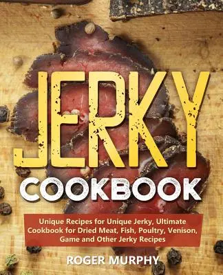Jerky Kochbuch: Einzigartige Rezepte für einzigartiges Dörrfleisch, Ultimatives Kochbuch für getrocknetes Fleisch, Fisch, Geflügel, Wild und andere Dörrfleischrezepte - Jerky Cookbook: Unique Recipes for Unique Jerky, Ultimate Cookbook for Dried Meat, Fish, Poultry, Venison, Game and Other Jerky Recipe