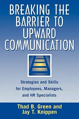 Die Barriere zur Aufwärtskommunikation durchbrechen: Strategien und Fertigkeiten für Mitarbeiter, Manager und Personalverantwortliche - Breaking the Barrier to Upward Communication: Strategies and Skills for Employees, Managers, and HR Specialists