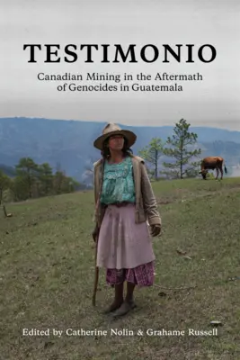 Testimonio: Der kanadische Bergbau nach dem Völkermord in Guatemala - Testimonio: Canadian Mining in the Aftermath of Genocides in Guatemala