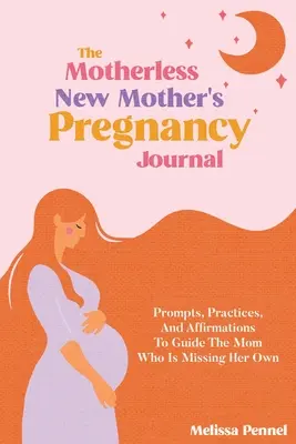 Das Schwangerschaftsjournal für mutterlose junge Mütter: Anregungen, Praktiken und Affirmationen für die Mutter, die ihr eigenes Kind vermisst - The Motherless New Mother's Pregnancy Journal: Prompts, Practices, and Affirmations to Guide the Mom Who is Missing Her Own