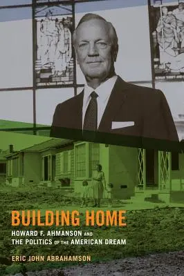 Building Home: Howard F. Ahmanson und die Politik des amerikanischen Traums - Building Home: Howard F. Ahmanson and the Politics of the American Dream