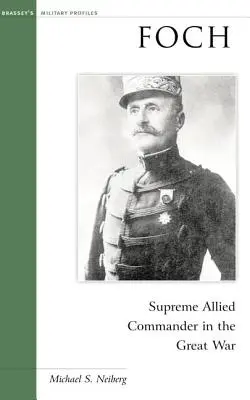 Foch: Oberster Alliierter Befehlshaber im Großen Krieg - Foch: Supreme Allied Commander in the Great War