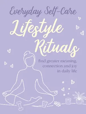 Alltägliche Selbstfürsorge: Lebensstil-Rituale: Finden Sie mehr Sinn, Verbindung und Freude im täglichen Leben - Everyday Self-Care: Lifestyle Rituals: Find Greater Meaning, Connection, and Joy in Daily Life