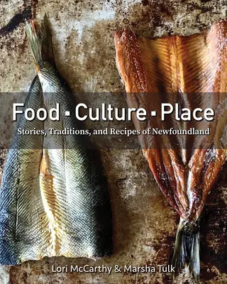 Essen, Kultur, Ort: Geschichten, Traditionen und Rezepte aus Neufundland - Food, Culture, Place: Stories, Traditions and Recipes of Newfoundland