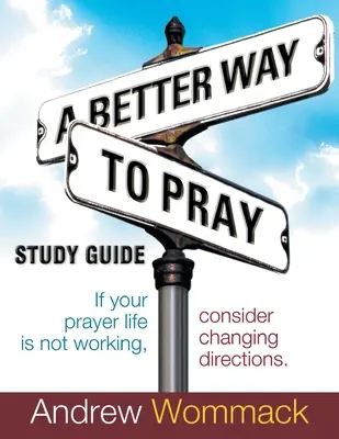 Eine bessere Art zu beten Studienführer: Wenn Ihr Gebetsleben nicht funktioniert, sollten Sie die Richtung ändern - A Better Way to Pray Study Guide: If Your Prayer Life Is Not Working, Consider Changing Directions