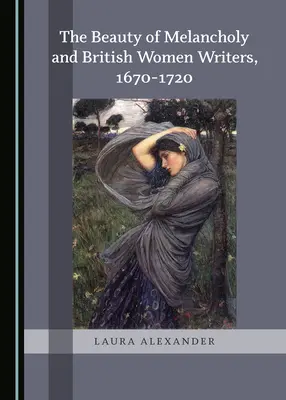 Die Schönheit der Melancholie und britische Schriftstellerinnen, 1670-1720 - The Beauty of Melancholy and British Women Writers, 1670-1720