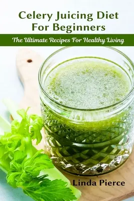 Sellerie-Saft-Diät für Anfänger: Das ultimative Rezept für ein gesundes Leben - Celery Juicing Diet for Beginners: The Ultimate Recipe for Healthy Living