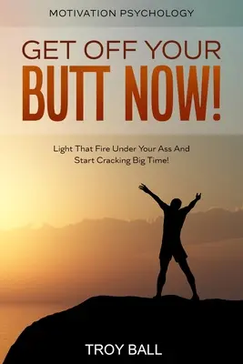 Motivationspsychologie: Heben Sie jetzt Ihren Hintern! Entfachen Sie das Feuer unter Ihrem Arsch und fangen Sie an, richtig zu knacken! - Motivation Psychology: Get Off Your Butt Now! Light That Fire Under Your Ass And Start Cracking Big Time!