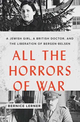 Alle Schrecken des Krieges: Ein jüdisches Mädchen, ein britischer Arzt und die Befreiung von Bergen-Belsen - All the Horrors of War: A Jewish Girl, a British Doctor, and the Liberation of Bergen-Belsen