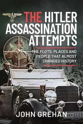 Die Attentatsversuche auf Hitler: Die Komplotte, Orte und Menschen, die beinahe die Geschichte verändert hätten - The Hitler Assassination Attempts: The Plots, Places and People That Almost Changed History