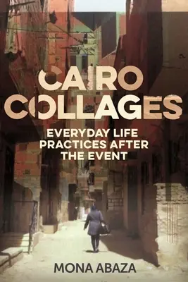 Kairoer Collagen: Alltagspraktiken nach dem Ereignis - Cairo Collages: Everyday Life Practices After the Event