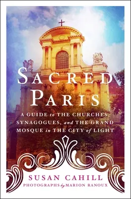 Das heilige Paris: Ein Führer zu den Kirchen, Synagogen und der Großen Moschee in der Stadt des Lichts - Sacred Paris: A Guide to the Churches, Synagogues, and the Grand Mosque in the City of Light