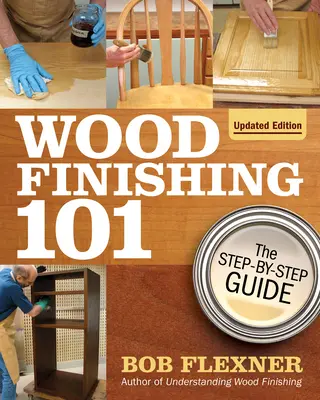 Holzveredelung 101, Überarbeitete Ausgabe: Der Schritt-für-Schritt-Leitfaden - Wood Finishing 101, Revised Edition: The Step-By-Step Guide