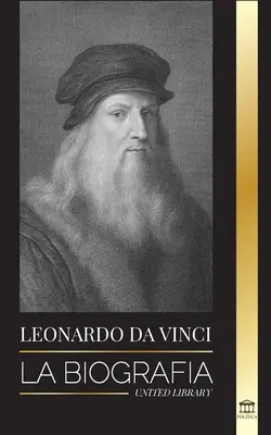 Leonardo Da Vinci: Die Biographie - Das brillante Leben eines Meisters; Zeichnungen, Gemälde, Maschinen und andere Erfindungen - Leonardo Da Vinci: La biografa - La vida genial de un maestro; dibujos, pinturas, mquinas y otros inventos