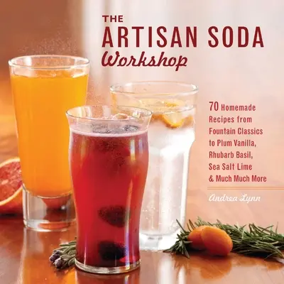 Handwerkliche Soda-Werkstatt: 75 hausgemachte Rezepte von Brunnenklassikern bis Rhabarber-Basilikum, Meersalz-Limette, Cold-Brew Coffee und Muc - Artisan Soda Workshop: 75 Homemade Recipes from Fountain Classics to Rhubarb Basil, Sea Salt Lime, Cold-Brew Coffee and Muc