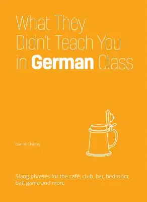 Was sie dir im Deutschunterricht nicht beigebracht haben: Slangphrasen für das Café, den Club, die Bar, das Schlafzimmer, das Ballspiel und mehr - What They Didn't Teach You in German Class: Slang Phrases for the Cafe, Club, Bar, Bedroom, Ball Game and More