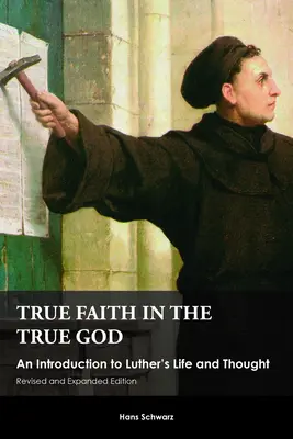 Wahrer Glaube an den wahren Gott: Eine Einführung in Luthers Leben und Denken, überarbeitete und erweiterte Ausgabe - True Faith in the True God: An Introduction to Luther's Life and Thought, Revised and Expanded Edition