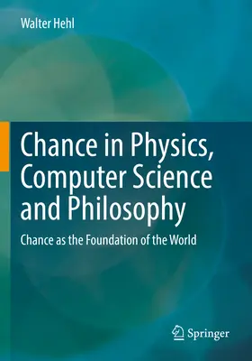Der Zufall in Physik, Informatik und Philosophie: Der Zufall als Grundlage der Welt - Chance in Physics, Computer Science and Philosophy: Chance as the Foundation of the World