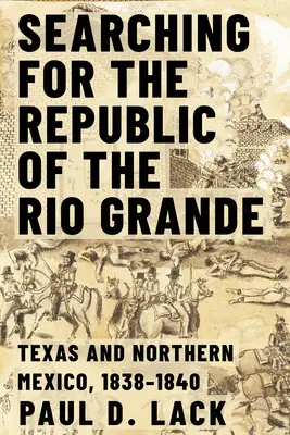 Auf der Suche nach der Republik am Rio Grande: Nordmexiko und Texas, 1838-1840 - Searching for the Republic of the Rio Grande: Northern Mexico and Texas, 1838-1840