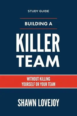 Ein Killer-Team aufbauen - Studienführer: Ohne sich selbst oder Ihr Team zu töten - Building a Killer Team - Study Guide: Without Killing Yourself or Your Team