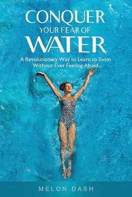 Überwinde deine Angst vor dem Wasser: Ein revolutionärer Weg, schwimmen zu lernen, ohne jemals Angst zu empfinden - Conquer Your Fear of Water: A Revolutionary Way to Learn to Swim Without Ever Feeling Afraid