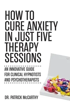 Wie man Angst in nur fünf Therapiesitzungen heilen kann: Ein innovativer Leitfaden für klinische Hypnotiseure und Psychotherapeuten - How to Cure Anxiety in Just Five Therapy Sessions: An Innovative Guide for Clinical Hypnotists and Psychotherapists