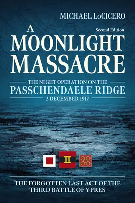 Ein Massaker im Mondschein: Die nächtliche Operation auf dem Passchendaele-Kamm, 2. Dezember 1917. Der vergessene letzte Akt der dritten Schlacht von Ypern - A Moonlight Massacre: The Night Operation on the Passchendaele Ridge, 2 December 1917. the Forgotten Last Act of the Third Battle of Ypres