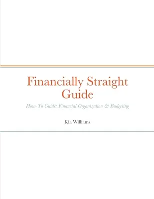 Financially Straight Leitfaden: Finanziell geradlinig - Leitfaden: Finanzielle Organisation & Budgetierung - Financially Straight Guide: Financially Straight How-To Guide: Financial Organization & Budgeting