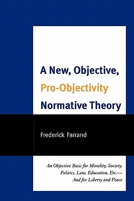 Eine neue, objektive, pro-Objektive normative Theorie: Eine objektive Grundlage für Moral, Gesellschaft, Politik, Recht, Bildung usw. - und für Freiheit und Frieden - A New, Objective, Pro-Objectivity Normative Theory: An Objective Basis for Morality, Society, Politics, Law, Education, Etc.-And for Liberty and Peace