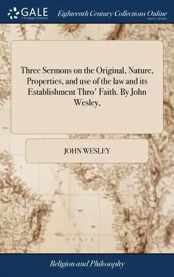 Drei Predigten über den Ursprung, die Natur, die Eigenschaften und den Gebrauch des Gesetzes und seine Begründung durch den Glauben. von John Wesley, - Three Sermons on the Original, Nature, Properties, and Use of the Law and Its Establishment Thro' Faith. by John Wesley,