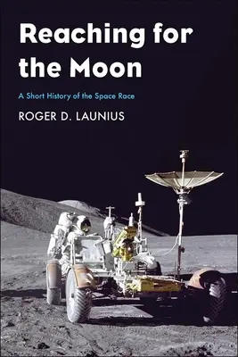 Das Streben nach dem Mond: Eine kurze Geschichte des Weltraumrennens - Reaching for the Moon: A Short History of the Space Race