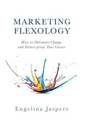 Marketing-Flexologie: Wie Sie den Wandel überlisten und Ihre Karriere zukunftssicher machen - Marketing Flexology: How to Outsmart Change and Future-proof Your Career