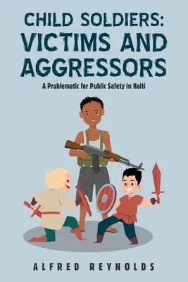 Kindersoldaten: Opfer und Aggressoren: Eine Problematik für die öffentliche Sicherheit in Haiti - Child Soldiers: Victims and Aggressors: A Problematic for Public Safety in Haiti
