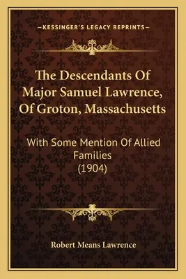 Die Nachkommen von Major Samuel Lawrence aus Groton, Massachusetts: Mit einiger Erwähnung der verbündeten Familien (1904) - The Descendants of Major Samuel Lawrence, of Groton, Massachusetts: With Some Mention of Allied Families (1904)