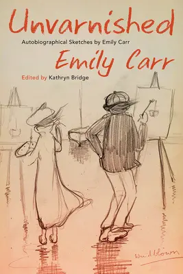 Ungeschminkt: Autobiografische Skizzen von Emily Carr - Unvarnished: Autobiographical Sketches by Emily Carr