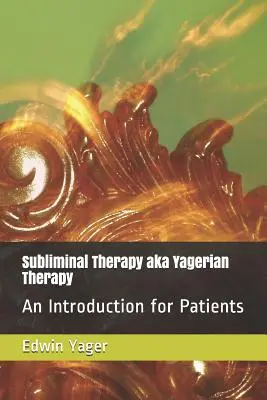 Unterschwellige Therapie alias Yagerianische Therapie: Eine Einführung für Patienten - Subliminal Therapy Aka Yagerian Therapy: An Introduction for Patients