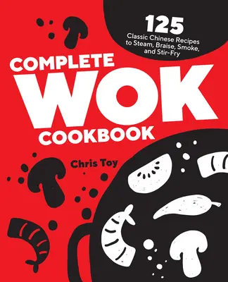 Vollständiges Wok-Kochbuch: 125 klassische chinesische Rezepte zum Dämpfen, Schmoren, Räuchern und Braten - Complete Wok Cookbook: 125 Classic Chinese Recipes to Steam, Braise, Smoke, and Stir-Fry