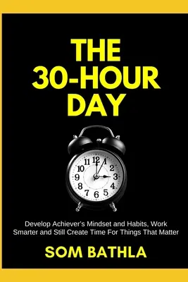 Der 30-Stunden-Tag: Entwickeln Sie die Denkweise und Gewohnheiten von Leistungsträgern, arbeiten Sie intelligenter und nehmen Sie sich Zeit für die Dinge, die wichtig sind - The 30 Hour Day: Develop Achiever's Mindset and Habits, Work Smarter and Still Create Time For Things That Matter