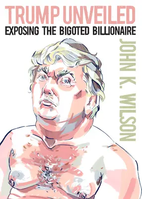 Trump entlarvt: Die Entlarvung des bigotten Milliardärs - Trump Unveiled: Exposing the Bigoted Billionaire