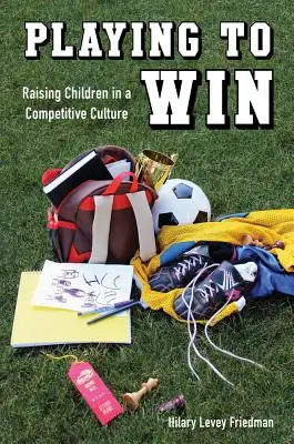 Spielen um zu gewinnen: Kindererziehung in einer wettbewerbsorientierten Kultur - Playing to Win: Raising Children in a Competitive Culture