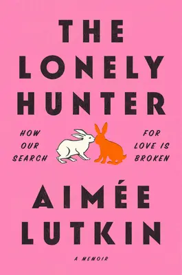 Der einsame Jäger: Wie unsere Suche nach Liebe zerbrochen ist: Ein Memoir - The Lonely Hunter: How Our Search for Love Is Broken: A Memoir