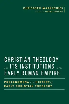 Die christliche Theologie und ihre Institutionen im frühen Römischen Reich: Prolegomena zu einer Geschichte der frühchristlichen Theologie - Christian Theology and Its Institutions in the Early Roman Empire: Prolegomena to a History of Early Christian Theology
