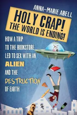 Heiliger Strohsack! Die Welt geht unter!: Wie ein Ausflug in den Buchladen zu Sex mit einem Alien und der Zerstörung der Erde führte - Holy Crap! The World is Ending!: How a Trip to the Bookstore Led to Sex with an Alien and the Destruction of Earth