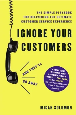 Ignorieren Sie Ihre Kunden (und sie werden verschwinden): Das einfache Spielbuch für die ultimative Kundenservice-Erfahrung - Ignore Your Customers (and They'll Go Away): The Simple Playbook for Delivering the Ultimate Customer Service Experience