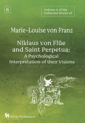 Band 6 der Gesammelten Werke von Marie-Louise von Franz: Niklaus von Fle und die heilige Perpetua: Eine psychologische Deutung ihrer Visionen - Volume 6 of the Collected Works of Marie-Louise von Franz: Niklaus Von Fle And Saint Perpetua: A Psychological Interpretation of Their Visions