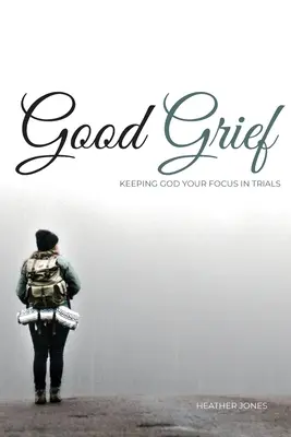 Guter Kummer: Gott im Mittelpunkt der Prüfungen - Good Grief: Keeping God Your Focus In Trials