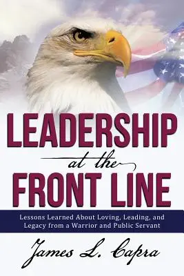 Führung an der vordersten Front: Lektionen über das Lieben, Führen und Vermächtnis eines Kriegers und Staatsdieners - Leadership at the Front Line: Lessons Learned about Loving, Leading, and Legacy from a Warrior and Public Servant