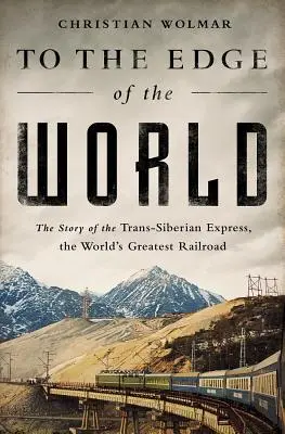 Bis an den Rand der Welt: Die Geschichte des Transsibirischen Express, der größten Eisenbahn der Welt - To the Edge of the World: The Story of the Trans-Siberian Express, the World's Greatest Railroad