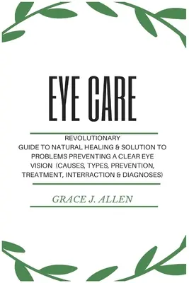 Augenpflege: Revolutionärer Leitfaden zur natürlichen Heilung & Lösung von Problemen, die ein klares Augenlicht verhindern (Ursachen, Arten, Prävention - Eye Care: Revolutionary Guide to Natural Healing & Solution to Problems Preventing a Clear Eye Vision (Causes, Types, Prevention